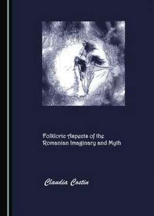 Folkloric Aspects of the Romanian Imaginary and Myth de Claudia Costin