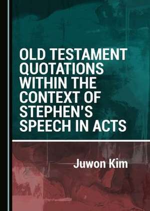 Old Testament Quotations within the Context of Stephen's Speech in Acts de Juwon Kim