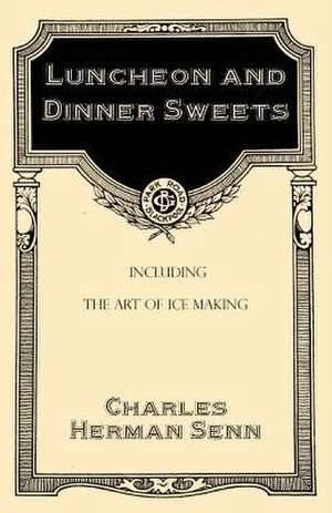 Luncheon and Dinner Sweets, Including the Art of Ice Making de Charles Herman Senn