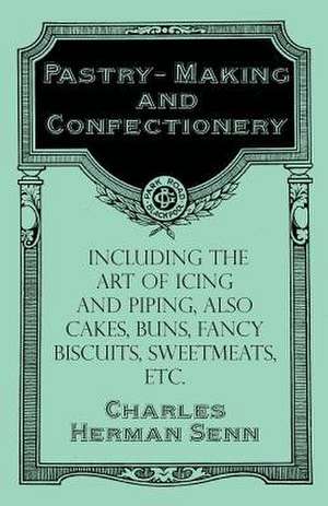 Pastry-Making and Confectionery - Including the Art of Icing and Piping, also Cakes, Buns, Fancy Biscuits, Sweetmeats, etc. de Charles Herman Senn