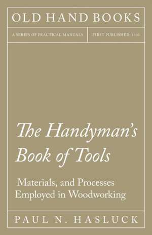 The Handyman's Book of Tools, Materials, and Processes Employed in Woodworking de Paul N. Hasluck