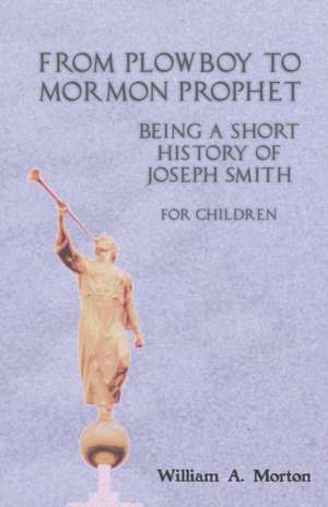 From Plowboy to Mormon Prophet de William A. Morton