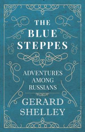 The Blue Steppes - Adventures Among Russians de Gerard Shelley