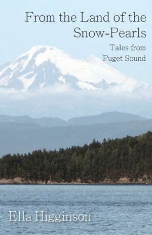 From the Land of the Snow-Pearls - Tales from Puget Sound de Ella Higginson