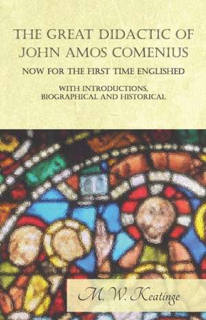 The Great Didactic of John Amos Comenius, Now for the First Time Englished - With Introductions, Biographical and Historical de M. W. Keatinge