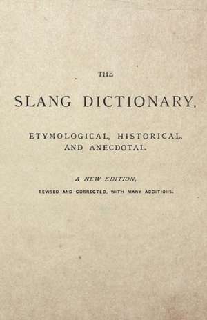 The Slang Dictionary - Etymological, Historical and Anecdotal - A New Edition - Revised and Corrected, With Many Additions. de Anon.