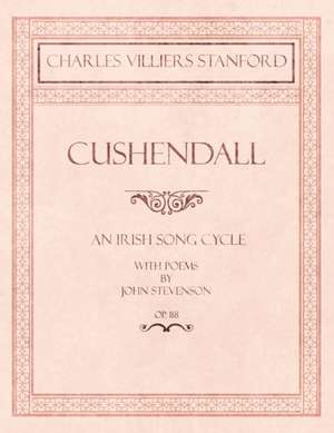 Cushendall - An Irish Song Cycle - With Poems by John Stevenson - Op.118 de Charles Villiers Stanford