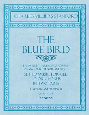 Blue Bird - From Eight Part-Songs for Soprano, Alto, Tenor and Bass - Set to Music for Cello or Chorus in Two Parts de Charles Villiers Stanford