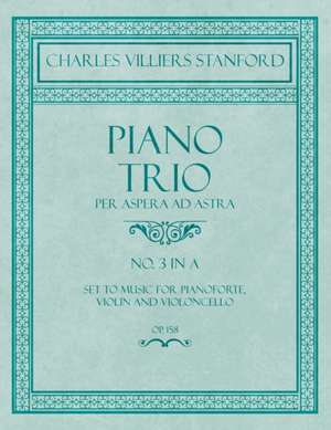 Piano Trio - Per Aspera ad Astra - No.3 in A - Set to Music for Pianoforte, Violin and Violoncello - Op. 158 de Charles Villiers Stanford