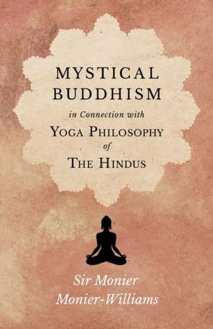 Mystical Buddhism; In Connection with Yoga Philosophy of The Hindus de Monier Monier-Williams