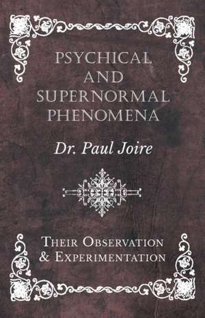 Psychical and Supernormal Phenomena - Their Observation and Experimentation de Paul Joire