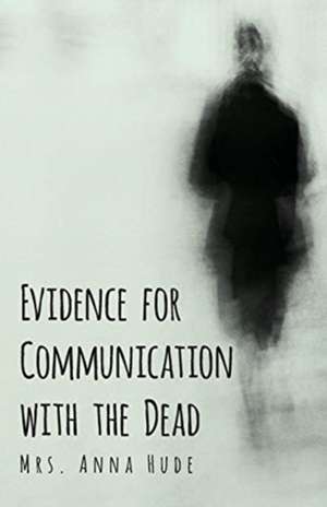 Evidence for Communication with the Dead de Anna Hude