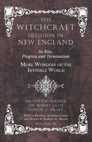 The Witchcraft Delusion in New England - Its Rise, Progress and Termination - More Wonders of the Invisible World - With a Preface, Introductions and Notes by Samuel G. Drake - Volume III de Cotton Mather