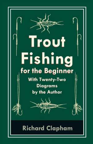 Trout-Fishing for the Beginner - With Twenty-Two Diagrams by the Author de Richard Clapham