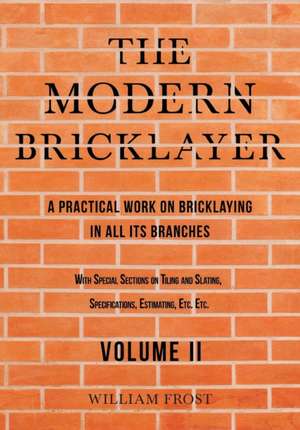 Modern Bricklayer - A Practical Work on Bricklaying in all its Branches - Volume II de William Frost