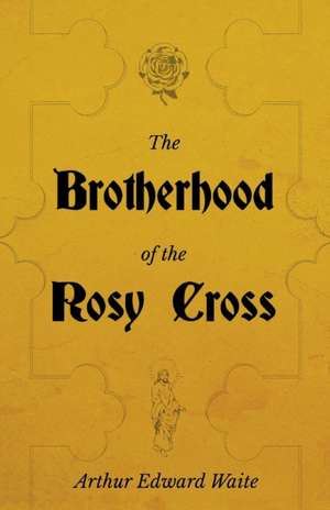 The Brotherhood of the Rosy Cross - A History of the Rosicrucians de Arthur Edward Waite