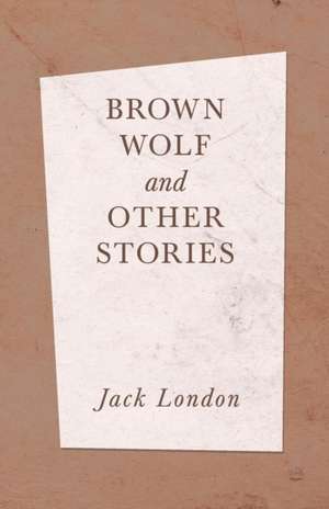 Brown Wolf and Other Stories de Jack London