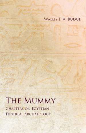 The Mummy - Chapters on Egyptian Funereal Archaeology de Wallis E. A. Budge