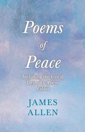 Poems of Peace - Including the lyrical Dramatic Poem Eolaus de James Allen