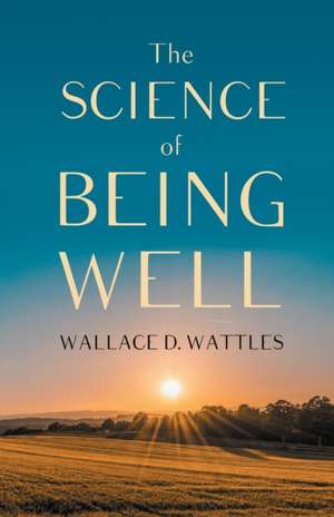 The Science of Being Well de Wallace D. Wattles