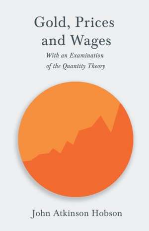 Gold, Prices and Wages - With an Examination of the Quantity Theory de John Atkinson Hobson