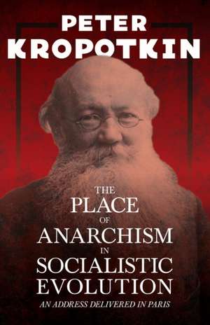 The Place of Anarchism in Socialistic Evolution - An Address Delivered in Paris de Peter Kropotkin