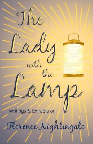 The Lady with the Lamp;Writings & Extracts on Florence Nightingale de Various