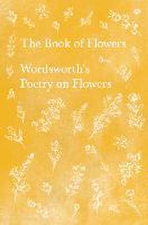 The Book of Flowers;Wordsworth's Poetry on Flowers de William Wordsworth