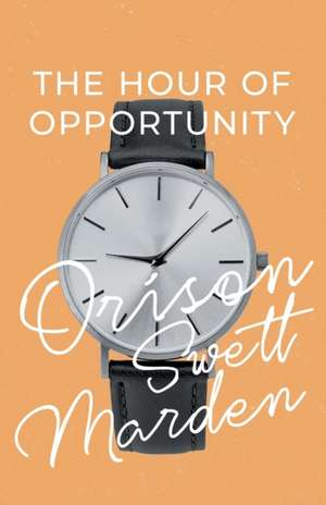 The Hour of Opportunity de Orison Swett Marden