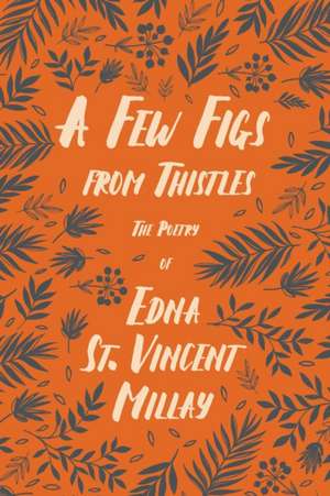 A Few Figs from Thistles: The Poetry of Edna St. Vincent Millay de Edna St Vincent Millay