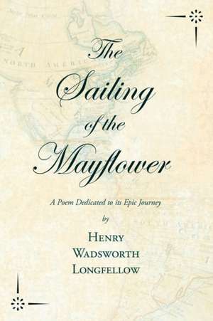 The Sailing of the Mayflower - A Poem Dedicated to its Epic Journey de Henry Wadsworth Longfellow