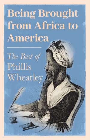 Being Brought from Africa to America - The Best of Phillis Wheatley de Phillis Wheatley