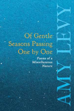 Of Gentle Seasons Passing One by One - Poems of a Miscellaneous Nature de Amy Levy