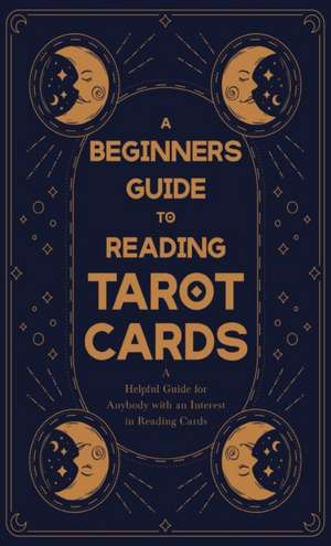 A Beginner's Guide to Reading Tarot Cards - A Helpful Guide for Anybody with an Interest in Reading Cards de Anon