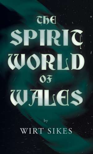 The Spirit World of Wales - Including Ghosts, Spectral Animals, Household Fairies, the Devil in Wales and Angelic Spirits (Folklore History Series) de Wirt Sikes