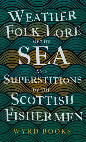 Weather Folk-Lore of the Sea and Superstitions of the Scottish Fishermen de Wyrd Books