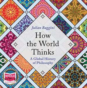 How the World Thinks: a Global History of Philosophy de Julian Baggini