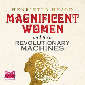 Heald, H: Magnificent Women and Their Revolutionary Machines de Henrietta Heald