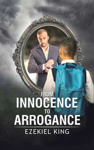 From Innocence to Arrogance de Ezekiel King