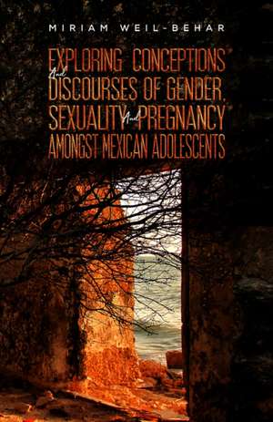 Exploring Conceptions and Discourses of Gender, Sexuality and Pregnancy Amongst Mexican Adolescents de Miriam Weil-Behar