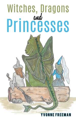 Witches, Dragons and Princesses de Yvonne Freeman