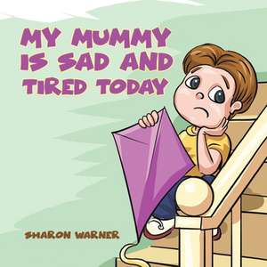 My Mummy Is Sad and Tired Today de Sharon Warner