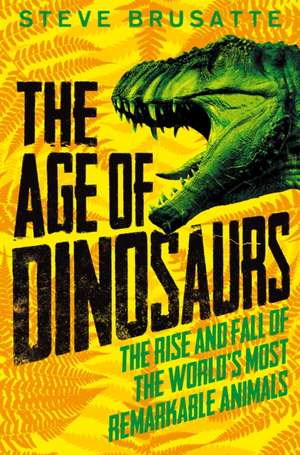 The Age of Dinosaurs: The Rise and Fall of the World's Most Remarkable Animals de Steve Brusatte