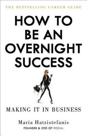 How to Be an Overnight Success de Maria Hatzistefanis