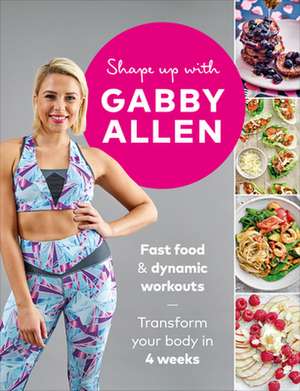 Shape Up with Gabby Allen: Fast Food + Dynamic Workouts - Transform Your Body in 4 Weeks de Gabby Allen