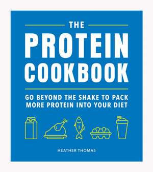 The Protein Cookbook: Go Beyond the Shake to Pack More Protein Into Your Diet de Heather Thomas