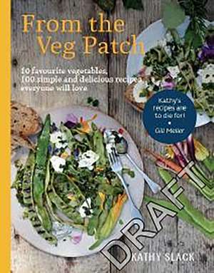 From the Veg Patch: 10 Favourite Vegetables, 100 Simple and Delicious Recipes Everyone Will Love de Kathy Slack