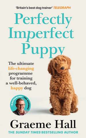 Perfectly Imperfect Puppy: The Ultimate Life-Changing Programme to Training a Well-Behaved, Happy Dog de Graeme Hall