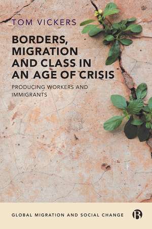 Borders, Migration and Class in an Age of Crisis: Producing Immigrants and Workers de Tom Vickers