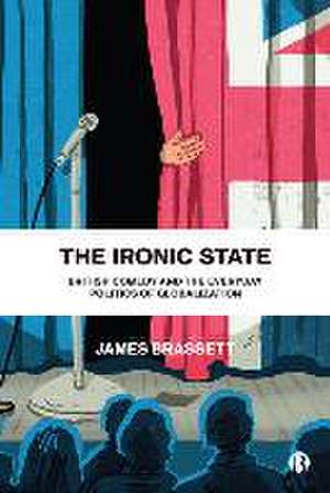 The Ironic State – British Comedy and the Everyday Politics of Globalization de James Brassett